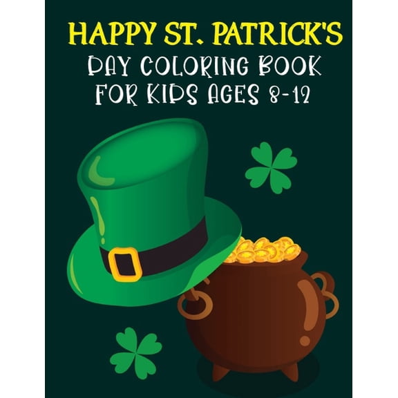 Happy St. Patrick's Day Coloring Book For Kids Ages 8-12 : St Patrick's Day Gift Ideas for Girls and Boys, St. Patrick's Day Kids Coloring Who Loves To Draw St Patrick's Facts Illustrations And Unique Design 2022 (Best St Patricks Day Gift For Kids) (Paperback)