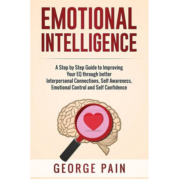 Emotional Intelligence: A Practical Guide to Improving Your EQ through better Interpersonal Connections, Self Awareness,, (Hardcover)