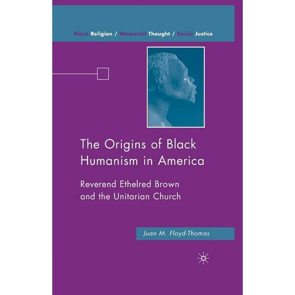 Black Religion/Womanist Thought/Social J The Origins of Black Humanism in America: Reverend Ethelred Brown and the Unitarian Church, (Paperback)