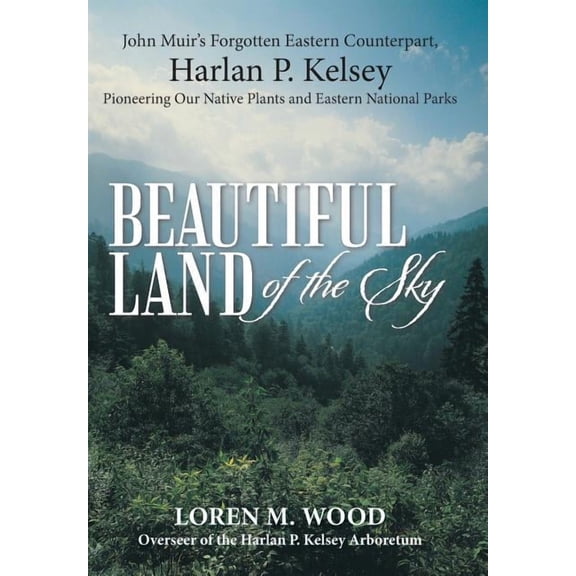 Beautiful Land Of The Sky: John Muir's Forgotten Eastern Counterpart, Harlan P. Kelsey