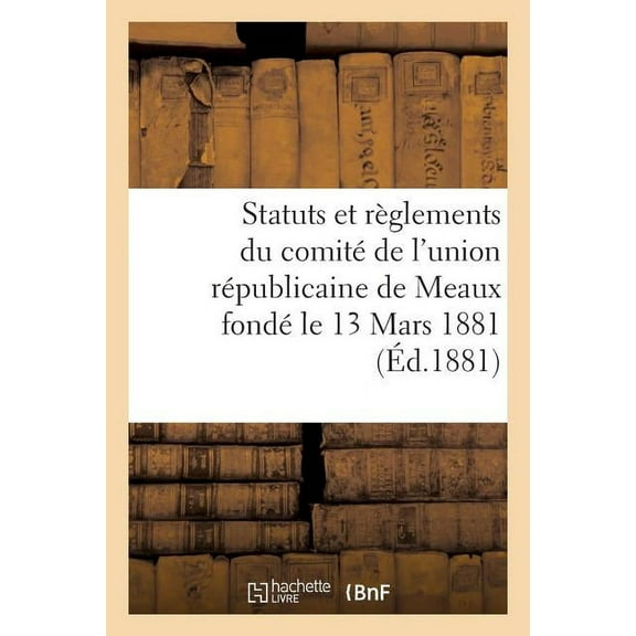 Sciences Sociales: Statuts Et Règlements Du Comité de l'Union Républicaine de Meaux Fondé Le 13 Mars 1881 (Paperback)
