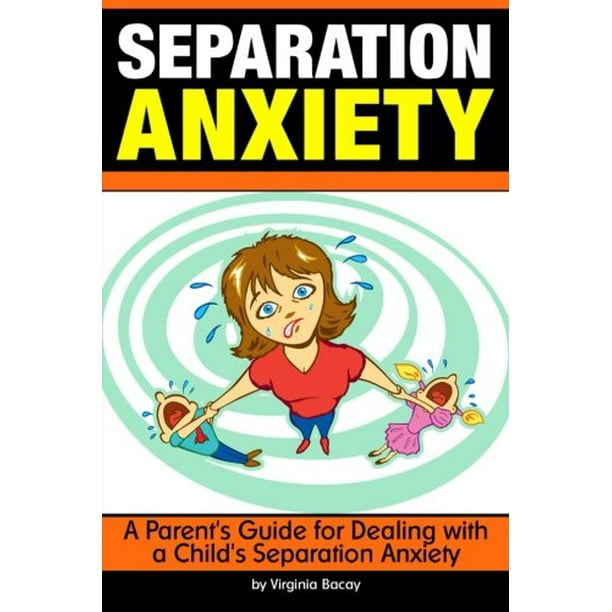 Separation Anxiety A Parent's Guide for Dealing with a