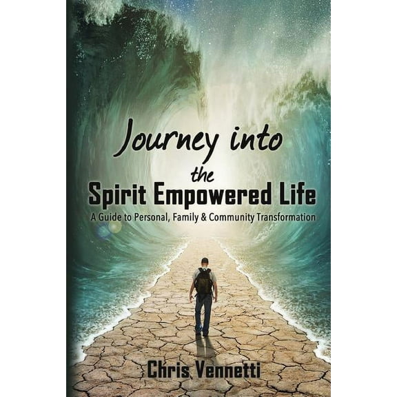 Journey into the Spirit Empowered Life: A Guide to Personal, Family & Community Transformation (Paperback) by Chris Vennetti
