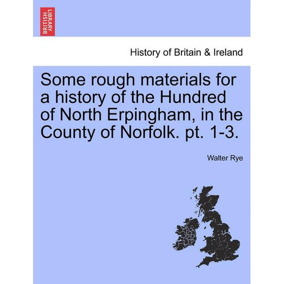 Some rough materials for a history of the Hundred of North Erpingham, in the County of Norfolk. pt. 1-3. (Paperback)
