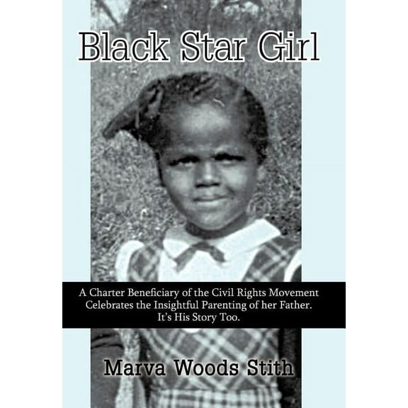 Black Star Girl: A Charter Beneficiary of the Civil Rights Movement Celebrates the Insightful Parenting of Her Father. I, (Hardcover)