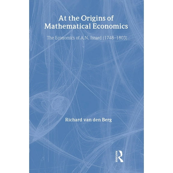 Routledge Studies in the History of Econ At the Origins of Mathematical Economics: The Economics of A.N. Isnard (1748-1803), (Hardcover)