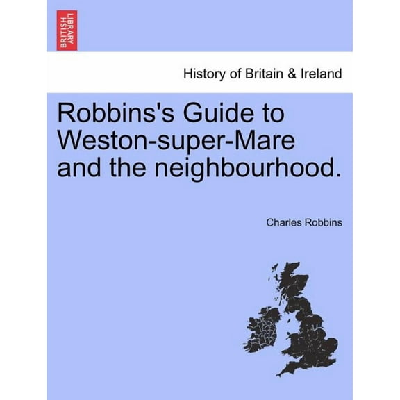 Robbins's Guide to Weston-Super-Mare and the Neighbourhood., (Paperback)