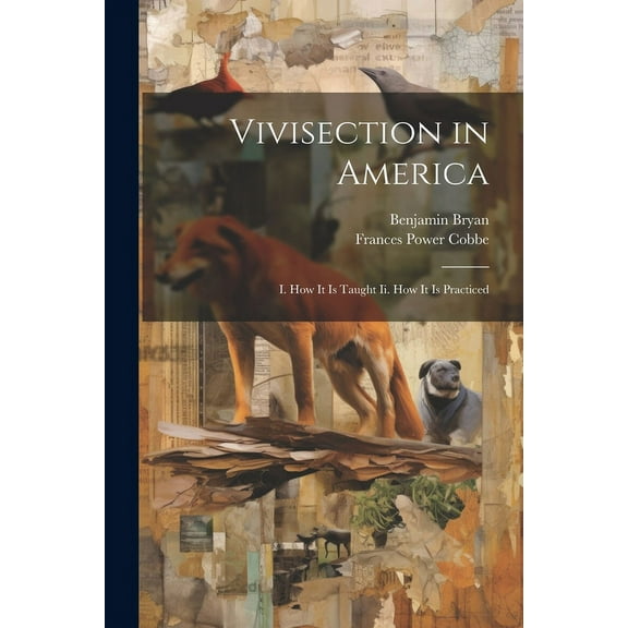 Vivisection in America: I. How It Is Taught Ii. How It Is Practiced (Paperback)