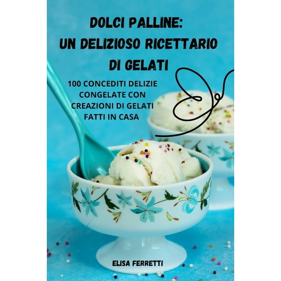 Dolci Palline: Un Delizioso Ricettario Di Gelati, (Paperback)