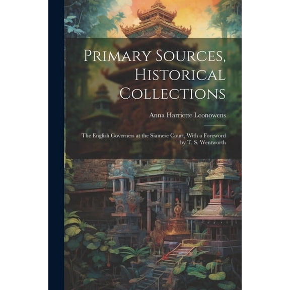 Primary Sources, Historical Collections : The English Governess at the Siamese Court, With a Foreword by T. S. Wentworth (Paperback)