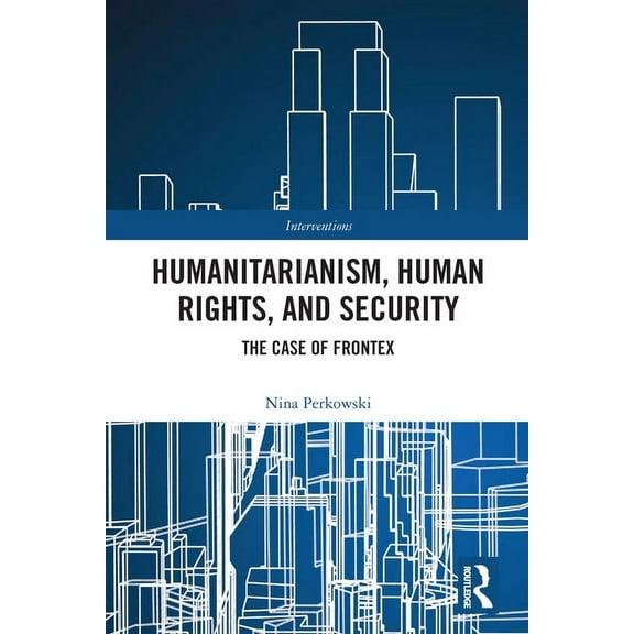 Interventions Humanitarianism, Human Rights, and Security: The Case of Frontex, (Paperback)