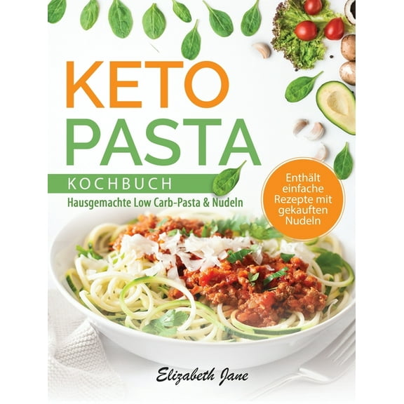 Keto Pasta Kochbuch: Hausgemachte Low Carb-Pasta & NudeIn, (Hardcover)