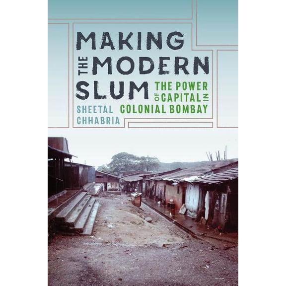 Global South Asia Making the Modern Slum: The Power of Capital in Colonial Bombay, (Paperback)