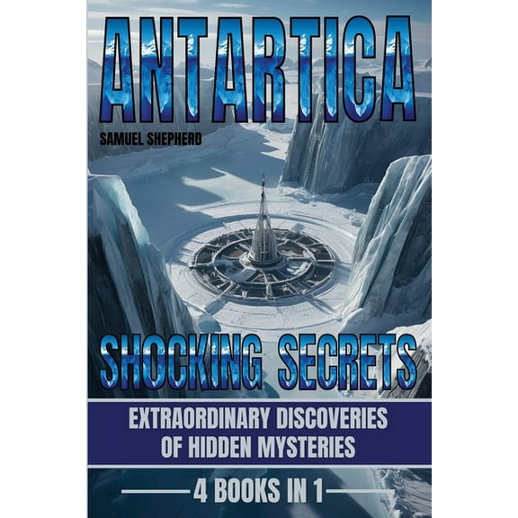 Antarctica: Shocking Secrets: Extraordinary Discoveries Of Hidden Mysteries, (Paperback)