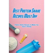 Best Protein Shake Recipes Must Try: Protein Shake Recipes to Make You Lean & Strong: Protein Shakes Recipes for Wei, (Paperback)