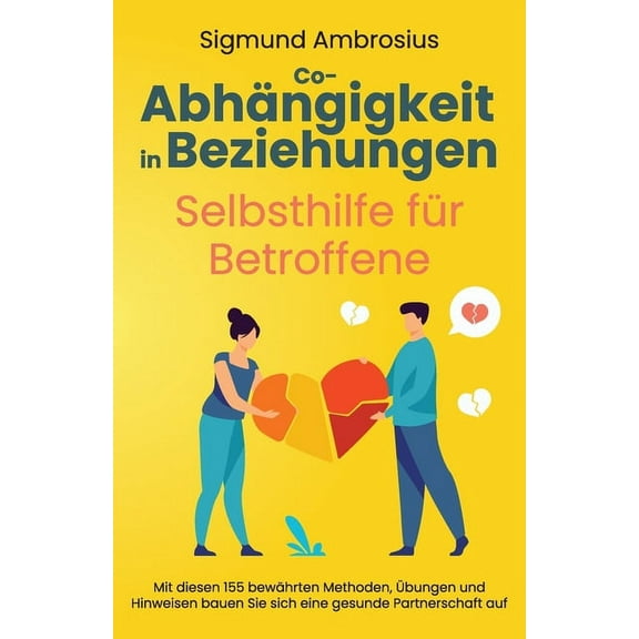 Co-Abhängigkeit in Beziehungen - Selbsthilfe für Betroffene: Mit diesen 155 bewährten Methoden, Übungen und Hinweisen ba, (Paperback)