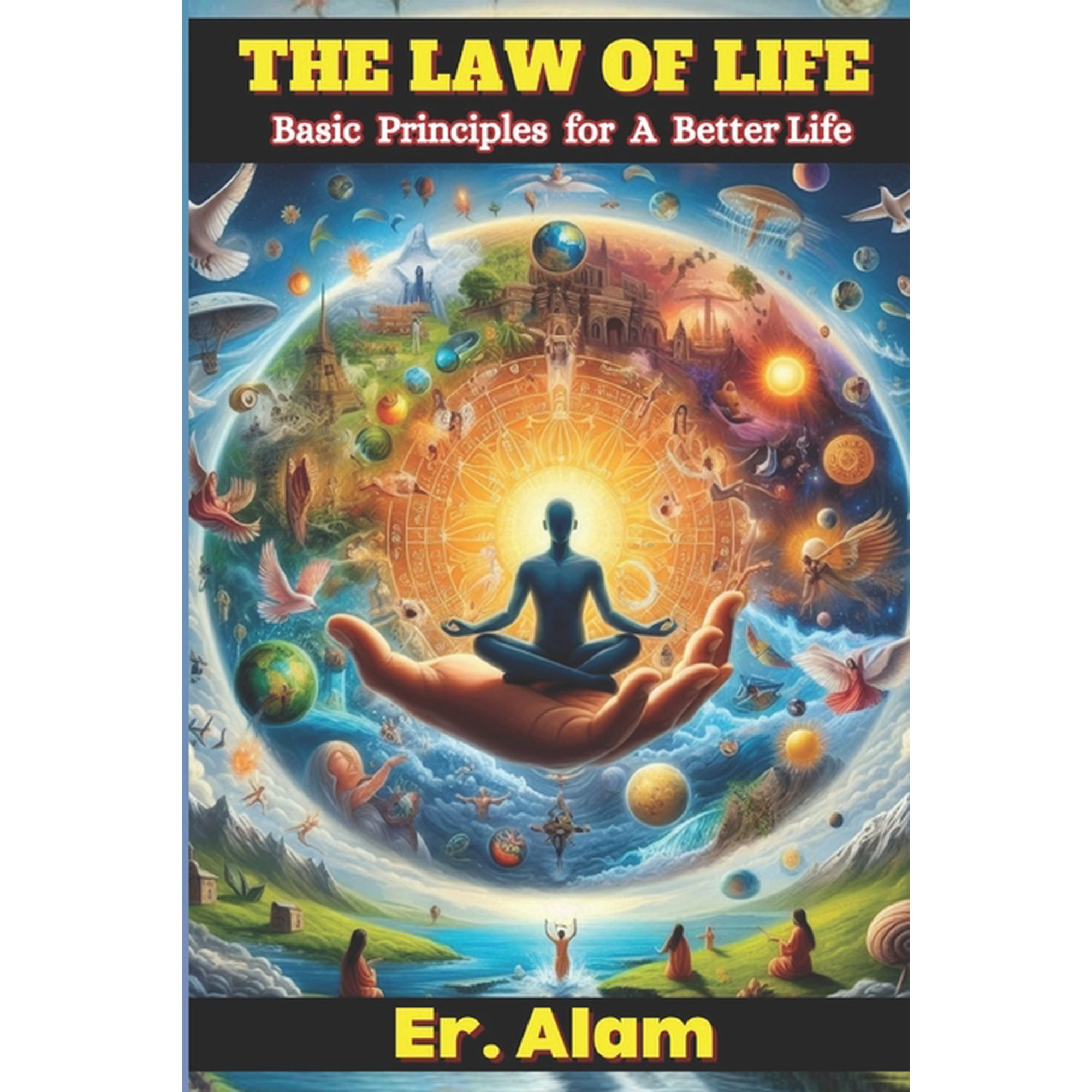 THE LAW OF LIFE - Basic Principles for a Better Life: Towards an Understanding of The Essential Principles of Success (Paperback)