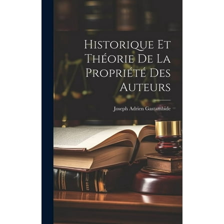Historique Et Théorie De La Propriété Des Auteurs (Hardcover)