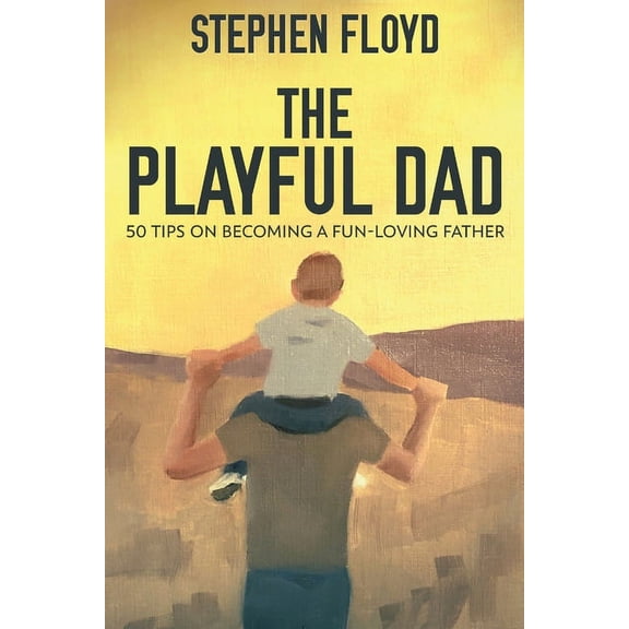 The Playful Dad: 50 Tips On Becoming A Fun-loving Father, (Paperback)