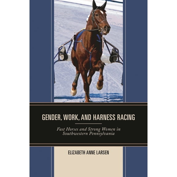 Gender, Work, and Harness Racing: Fast Horses and Strong Women in Southwestern Pennsylvania, (Hardcover)