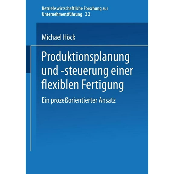 Betriebswirtschaftliche Forschung Zur Un Produktionsplanung Und -Steuerung Einer Flexiblen Fertigung: Ein ProzeÃorientierter Ansatz, Book 33, (Paperback)