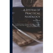 A System of Practical Nosology: To Which Is Prefixed, a Synopsis of the Systems of Sauvages, Linnæus, Vogel, Sagar, Macbride, Cullen, Darwin, Crichton, Pinel, Parr, Swediaur and Young (Hardcover)