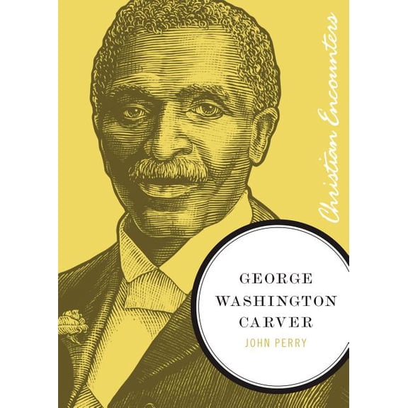 Christian Encounters George Washington Carver: A Biography of a Scientist, Botanist, and Former Slave, (Paperback)