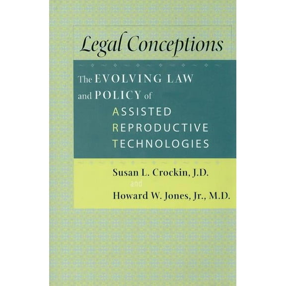 Legal Conceptions: The Evolving Law and Policy of Assisted Reproductive Technologies (Hardcover) by Susan L Crockin, Howard W Jones