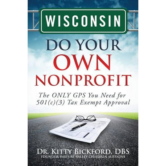 Wisconsin Do Your Own Nonprofit: The ONLY GPS You Need for 501c3 Tax Exempt Approval (Paperback) by R'Tor John D Maghuyop, Daniel Oerther, Kitty Bickford