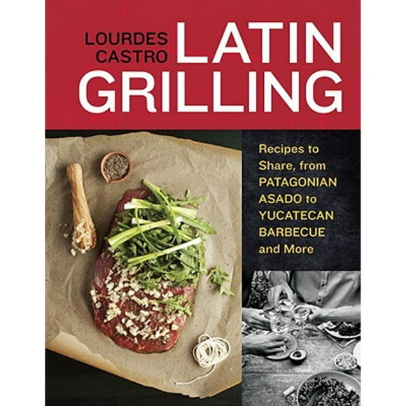 Pre-Owned Latin Grilling: Recipes to Share, from Patagonian Asado to Yucatecan Barbecue and More (Paperback 9781607740049) by Lourdes Castro