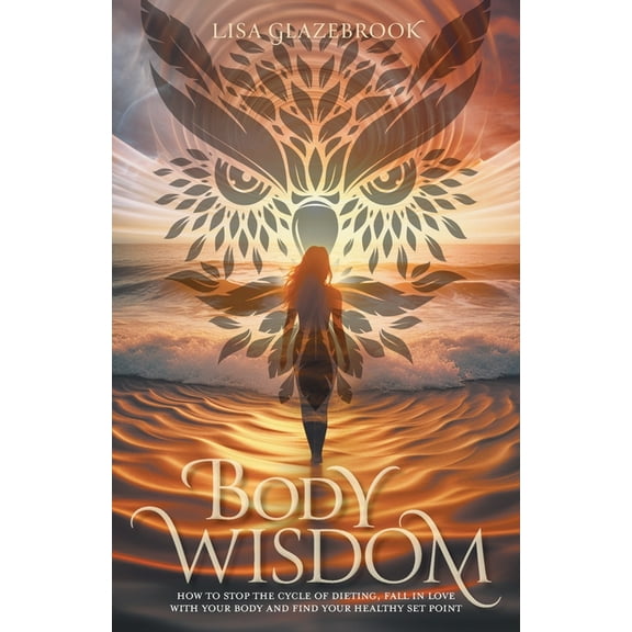Body Wisdom: Stop the cycle of dieting, fall in love with your body and find your healthy set point, (Paperback)