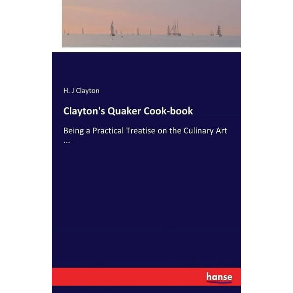 Clayton's Quaker Cook-book: Being a Practical Treatise on the Culinary Art ..., (Paperback)