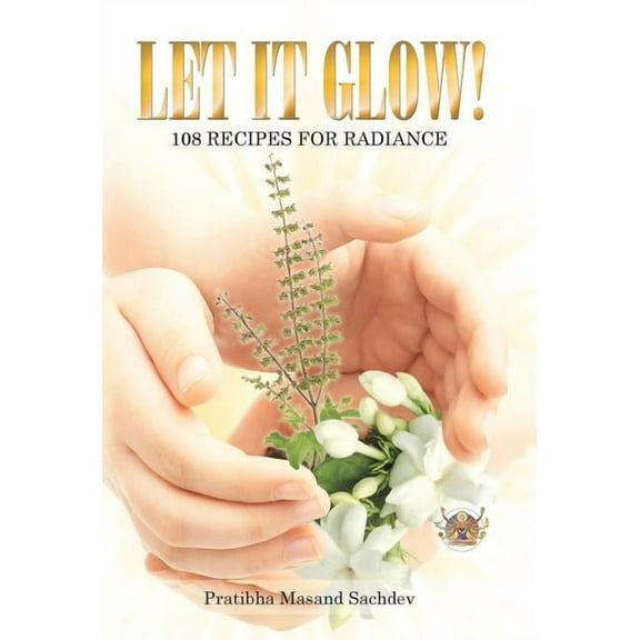 Let it Glow!: 108 Recipes for Radiance, (Hardcover)