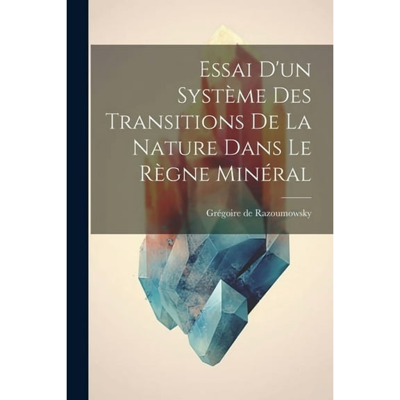 Essai D'un Système Des Transitions De La Nature Dans Le Règne Minéral (Paperback)