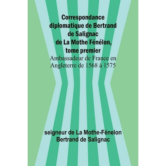 Correspondance diplomatique de Bertrand de Salignac de La Mothe FÃ©nÃ©lon, tome premier; Ambassadeur de France en Angleter, (Paperback)