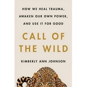 KIMBERLY ANN JOHNSON Call of the Wild: How We Heal Trauma, Awaken Our Own Power, and Use It for Good (Hardcover)