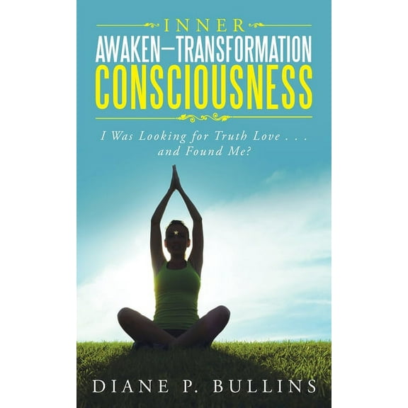 Inner Awaken-Transformation Consciousness: I Was Looking for Truth Love . . . and Found Me?, (Paperback)