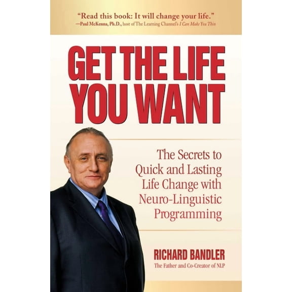 Get the Life You Want: The Secrets to Quick and Lasting Life Change with Neuro-Linguistic Programming, (Paperback)