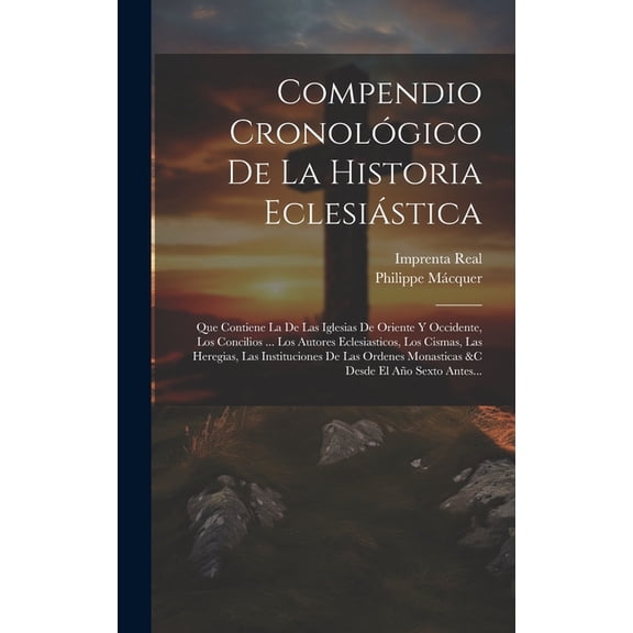 Compendio Cronológico De La Historia Eclesiástica: Que Contiene La De Las Iglesias De Oriente Y Occidente, Los Concilios ... Los Autores Eclesiasticos, Los Cismas, Las Heregias, Las Instituciones De L