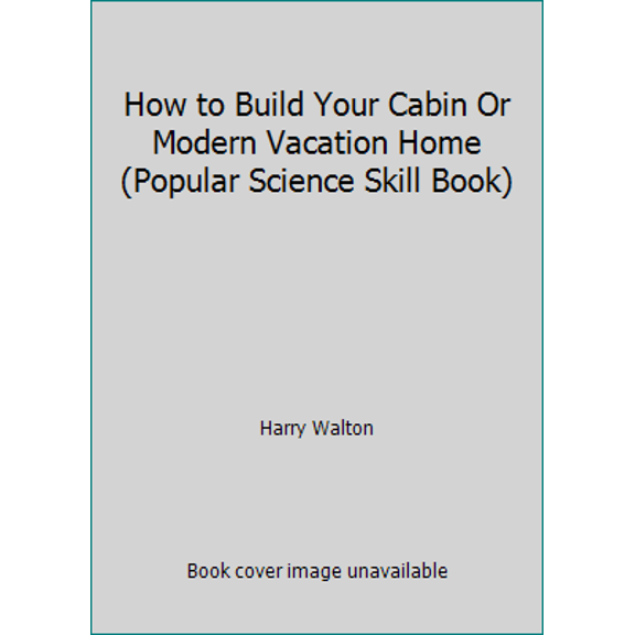 Pre-Owned How to Build Your Cabin Or Modern Vacation Home (Popular Science Skill Book) (Paperback) 0060145196 9780060145194