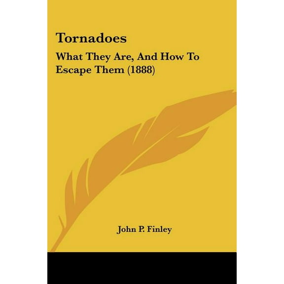 Tornadoes: What They Are, And How To Escape Them (1888) (Paperback)