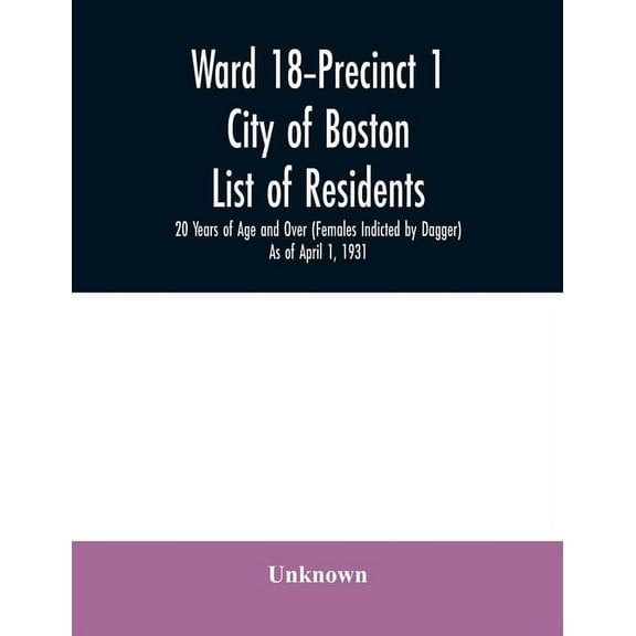 Ward 18-Precinct 1; City of Boston; List of residents; 20 Years of Age and Over (Females Indicted by Dagger) As of April, (Paperback)