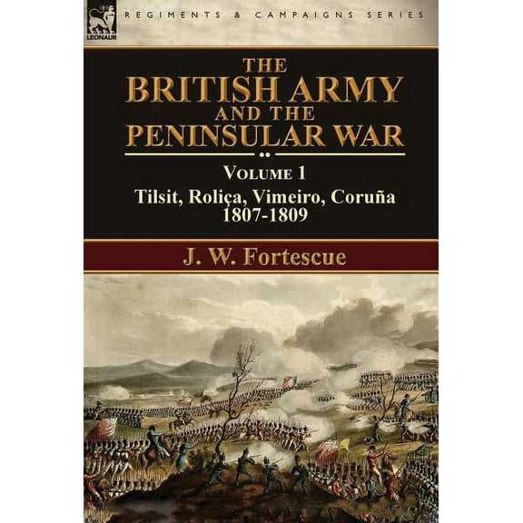 The British Army and the Peninsular War: Volume 1-Tilsit, RoliÃ§a, Vimeiro, CoruÃ±a:1807-1809, (Hardcover)