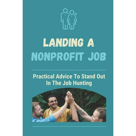 Landing A Nonprofit Job: Practical Advice To Stand Out In The Job Hunting: How To Get A Job In Nonprofit Development (Paperback)