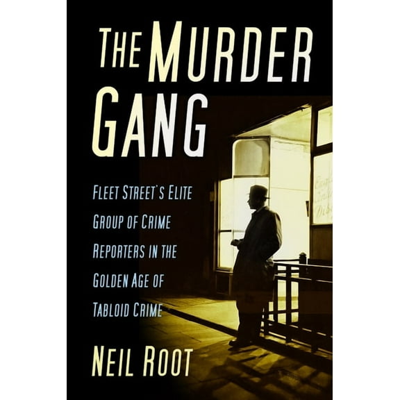 The Murder Gang : Fleet Street’s Elite Group of Crime Reporters in the Golden Age of Tabloid Crime (Hardcover)