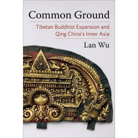 Studies of the Weatherhead East Asian In Common Ground: Tibetan Buddhist Expansion and Qing China's Inner Asia, (Paperback)