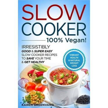 Slow Cooker - 100% VEGAN! - Irresistibly Good & Super Easy Slow Cooker Recipes to Save Your Time & Get Healthy (Paperback)