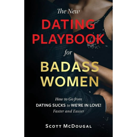 The New Dating Playbook for Badass Women: How to Go from DATING SUCKS to WE'RE IN LOVE! Faster and Easier, (Paperback)