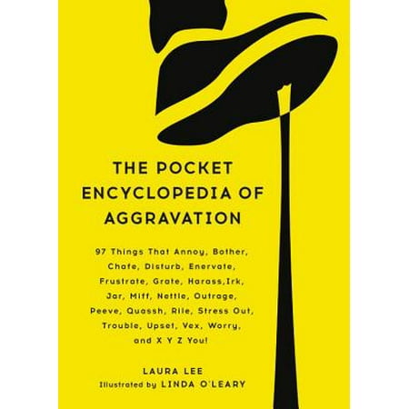 The Pocket Encyclopedia of Aggravation : 97 Things That Annoy, Bother, Chafe, Disturb, Enervate, Frustrate, Grate, Harass, Irk, Jar, Miff, Nettle, Outrage, Peeve, Quassh, Rile, Stress Out, Trouble, Upset, Vex, Worry, and X Y Z