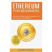 Ethereum for Beginners : A Simple Complete Guide to Investing in the New Cryptocurrency Ethereum (Complete Guide to Ethereum and the Blockchain Technology) (Paperback)